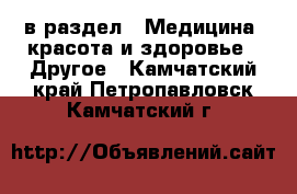  в раздел : Медицина, красота и здоровье » Другое . Камчатский край,Петропавловск-Камчатский г.